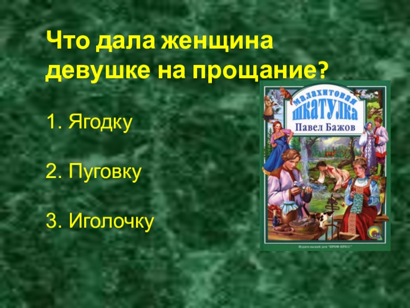 Что дала женщина девушке на прощание?1. Ягодку 2. Пуговку 3. Иголочку