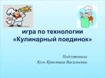 Презентация по предмету технология на тему:  Игра. Кулинарный поединок(7 класс)