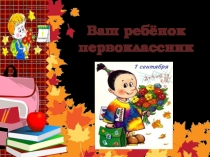 Презентация к собранию Ваш ребенок первоклассник