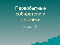 Презентация Первобытные охотники и собиратели