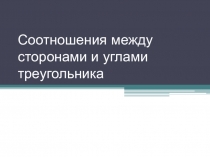 Презентация по математике на тему Соотношения между сторонами и углами треугольника