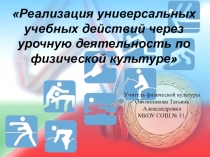 Презентация: Реализация универсальных учебных действий через урочную деятельность по физической культуре