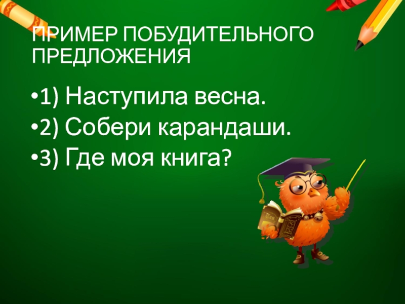 ПРИМЕР ПОБУДИТЕЛЬНОГО ПРЕДЛОЖЕНИЯ1) Наступила весна.2) Собери карандаши.3) Где моя книга?