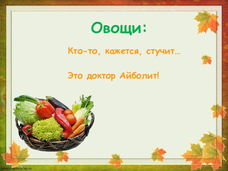 Овощи:Кто-то, кажется, стучит…Это доктор Айболит!