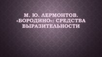 Презентация по литературе на тему Средства выразительности в произведении М.Ю.Лермонтова Бородино