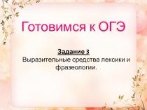 Презентация по русскому языку Готовимся к ОГЭ. Задание 3. Выразительные средства лексики и фразеологии