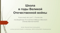 Презентация к классному часу в 7-9 классах, посвящённому 75-тилетию Победы в Великой Отечественной войне, на тему Школа в годы Великой Отечественной войны.