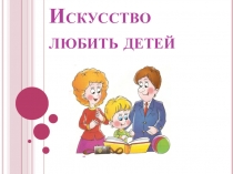 Презентация к родительскому собранию  Искусство любить детей.