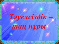 Тәуелсіздік - таң нұры атты тәрбие сағаты