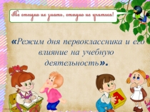 Родительское собрание Режим дня первоклассника и его влияние на учебную деятельность