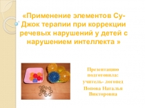 Презентация Применение элементов Су-Джок терапии при коррекции речевых нарушений у детей с нарушением интеллекта