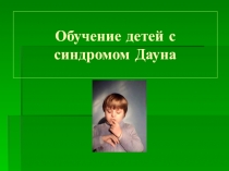 Презентация по развитию детей с особыми обучающимися потребностями Обучение детей с синдромом Дауна