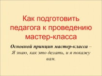 Презентация по теме Как подготовить педагога к проведению мастер-класса