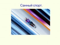 Презентация для урока физической культуры на тему: САННЫЙ СПОРТ