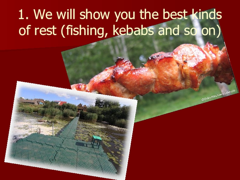 1. We will show you the best kinds of rest (fishing, kebabs and so on)