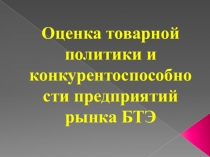 Презентация Оценка товарной политики и конкурентоспособности