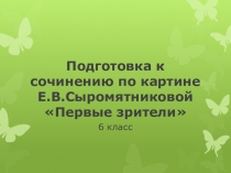Подготовка к написанию сочинения по картине Е.В.Сыромятниковой Первые зрители