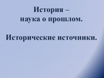 Презентация к уроку истории 5 класс : История – наука о прошлом. Исторические источники
