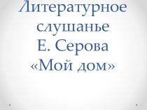 Презентация 1 класс 21 век Е. Серова Мой дом Литературное Слушание