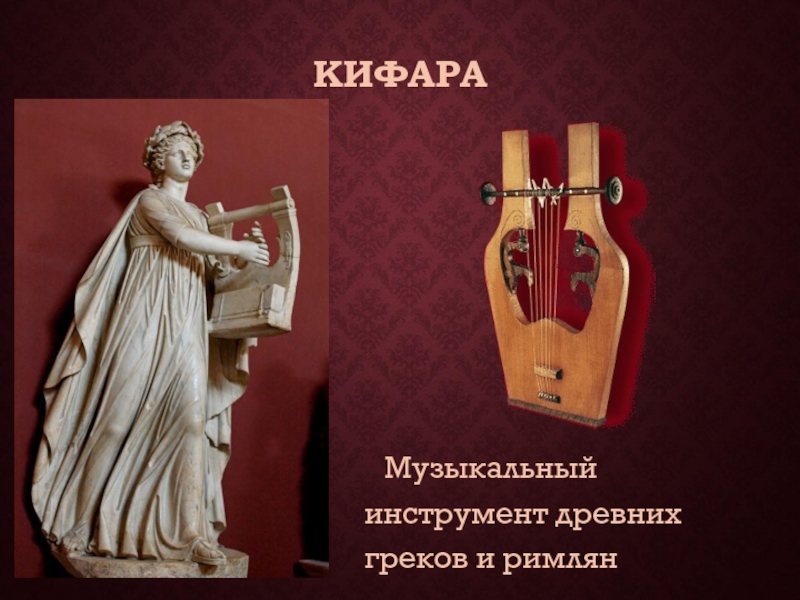КИФАРА	Музыкальный инструмент древних греков и римлян