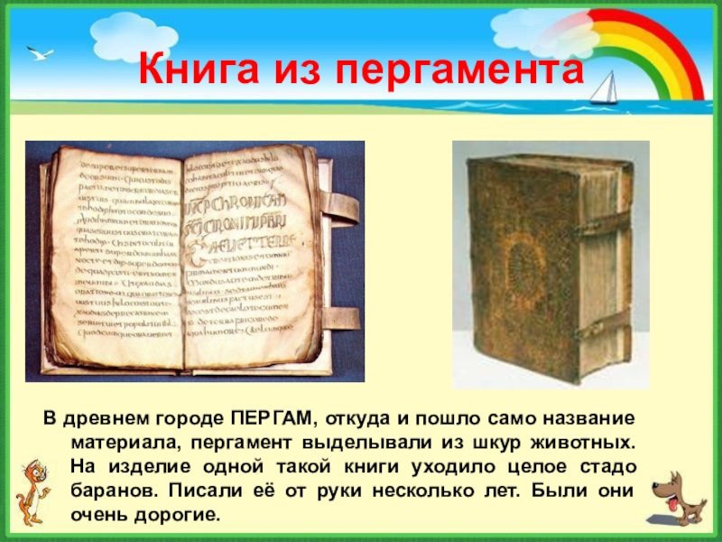 Книга из пергаментаВ древнем городе ПЕРГАМ, откуда и пошло само название материала, пергамент выделывали из шкур животных.