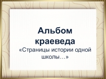 Альбом краеведа Страницы истории одной школы...