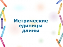 Презентация. Метричесие единицы длины.