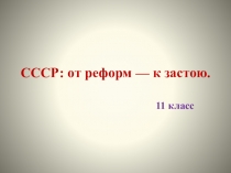 Презентация по истории СССР: от реформ к застою (11 класс)