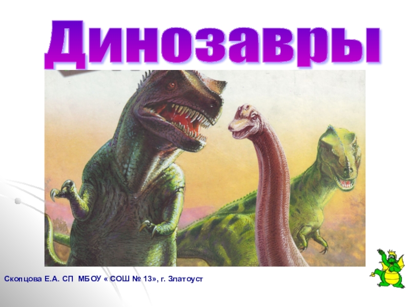 Скопцова Е.А. СП МБОУ « СОШ № 13», г. ЗлатоустДинозавры