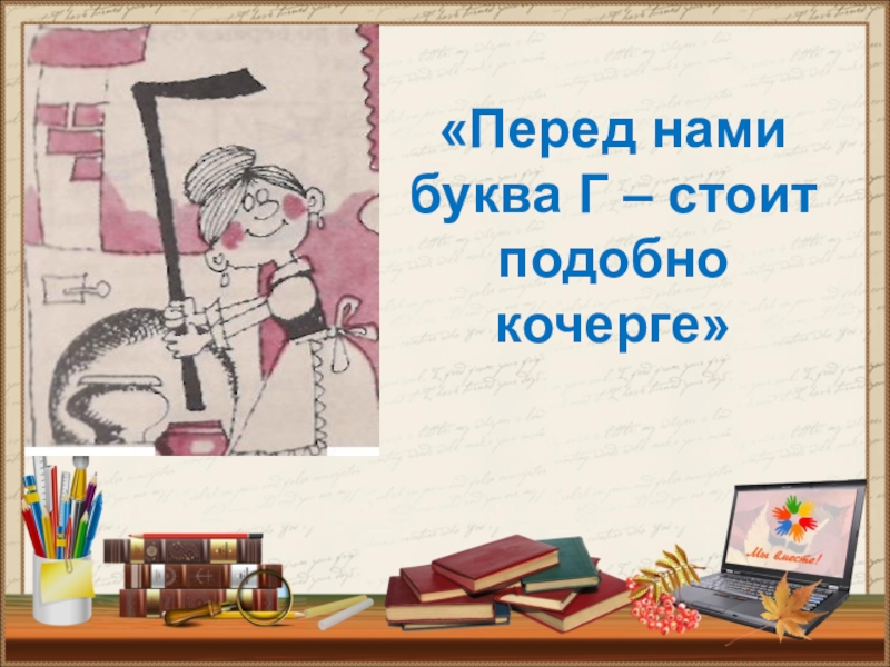 Перед нами. Перед нами буква г. Буква г подобна кочерге. Перед нами буква г стоит подобно кочерге. Перед нами буква г стоит подобно кочерге. (С. Маршак).