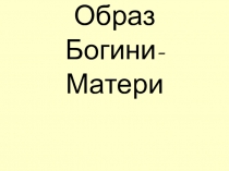 Презентация к уроку МХК Образ Богини-Матери