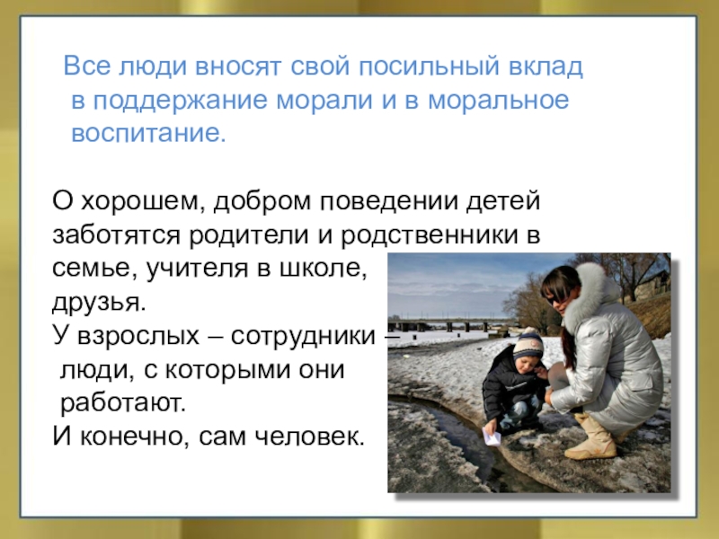 Все люди вносят свой посильный вклад в поддержание морали и в моральное воспитание.О хорошем, добром поведении детейзаботятся