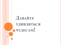 Презентация по английскому языку на тему Давайте удивляться чудесам