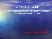 Презентация по искусству :ИСПОЛЬЗОВАНИЕ АРТ-ТЕРАПЕВТИЧЕСКИХ МЕТОДОВ НА УРОКАХ МУЗЫКАЛЬНОГО ИСКУССТВА