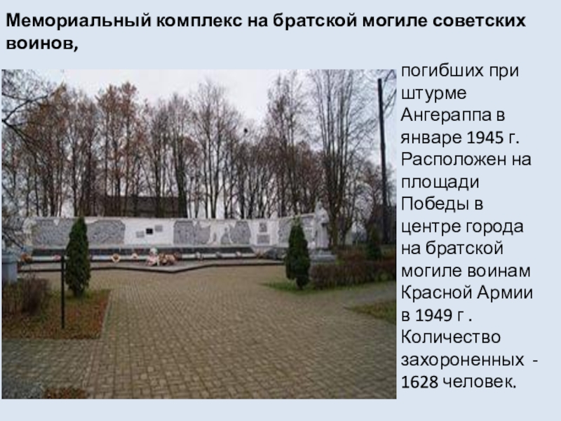 Мемориальный комплекс на братской могиле советских воинов, погибших при штурме Ангераппа в январе 1945 г. Расположен на