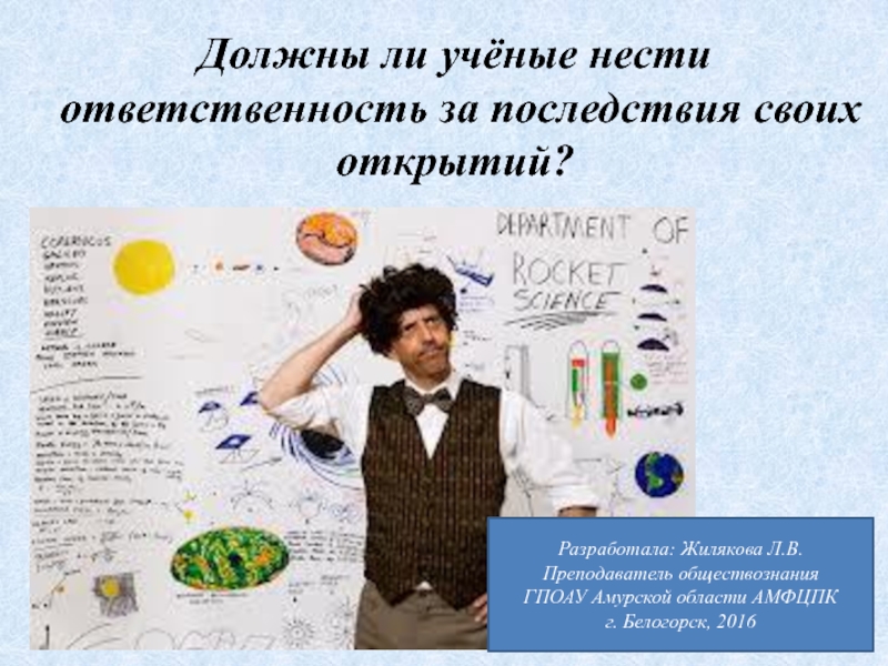 Ответственность ученого. Ответственность ученых. Учёные несут ответственность за последствия своих открытий.. Ответственность ученых за свои открытия. Нравственные принципы современного ученого.