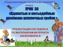 Презентация к уроку 30 по ОКРУЖАЮЩЕМУ МИРУ на тему Ядовитые и несъедобные двойники шляпочных грибов, 2 класс, ПНШ