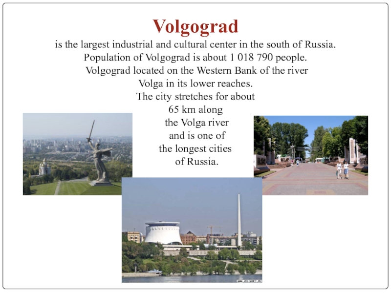 Volgograd is the largest industrial and cultural center in the south of Russia. Population of Volgograd is