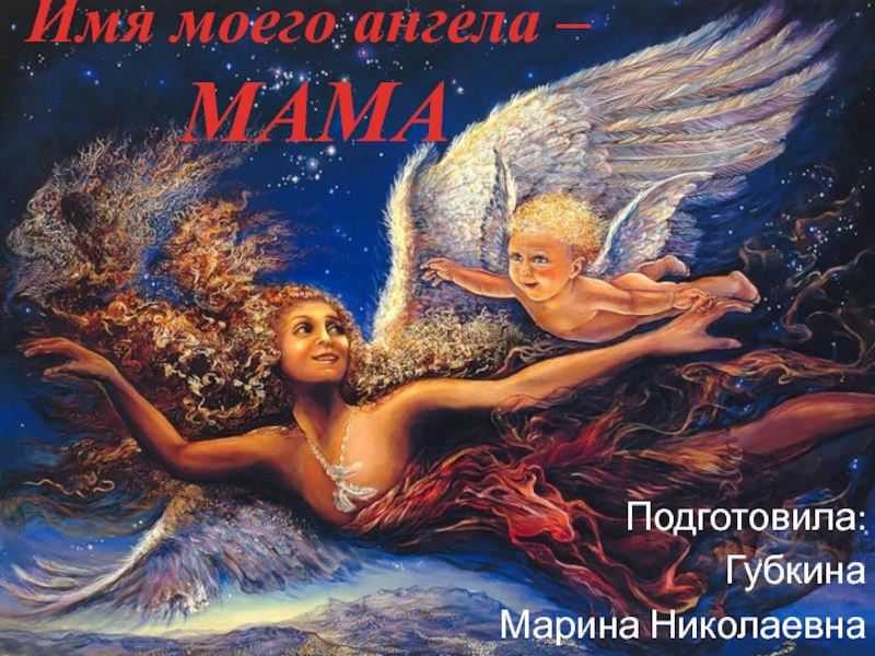 Презентация Имя ангела моего - МАМА