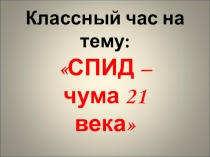 Презентация для классного часа на тему СПИД чума 21 века