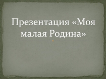 Презентация Моя малая Родина (1 класс)