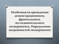 Презентация по теме Особенности проведения демонстрационного, фронтального, исследовательского эксперимента. Определение погрешностей эксперимента