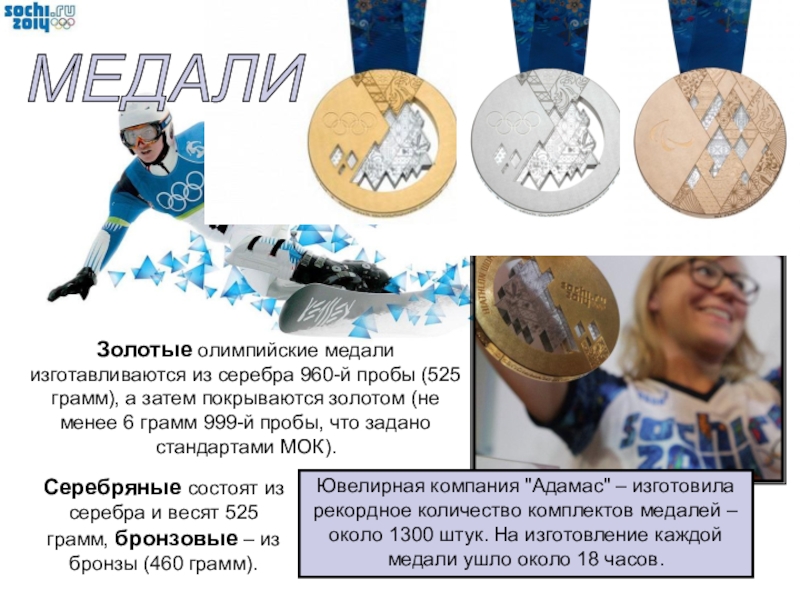 МЕДАЛИЗолотые олимпийские медали изготавливаются из серебра 960-й пробы (525 грамм), а затем покрываются золотом (не менее 6