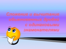 Презентация к уроку Сложение и вычитание обыкновенных дробей с одинаковыми знаменателями.