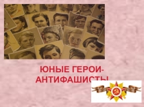 Презентация для классного часа Юные герои-антифашисты
