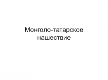 Презентация к уроку истории на тему Моноголо-татарское нашествие