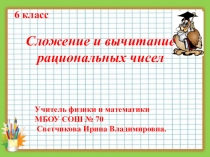 Презентация к уроку математики 6 кл . Тема :  СЛОЖЕНИЕ И ВЫЧИТАНИЕ РАЦИОНАЛЬНЫХ ЧИСЕЛ