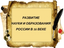 Презентация по истории на тему: Развитие науки и образования России в 16 веке