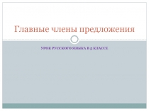 Презентация по русскому языку: Главные члены предложения.