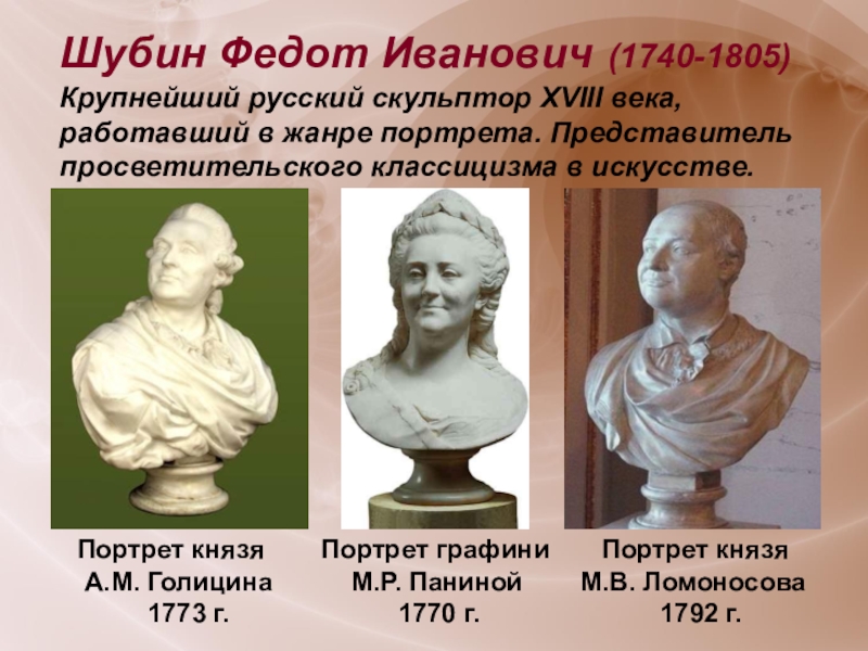 Шубин Федот Иванович (1740-1805) Крупнейший русский скульптор XVIII века, работавший в жанре портрета. Представитель просветительского классицизма в